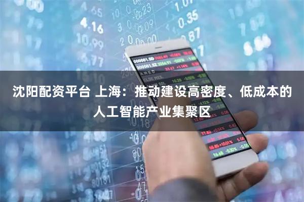 沈阳配资平台 上海：推动建设高密度、低成本的人工智能产业集聚区
