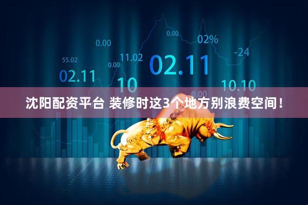 沈阳配资平台 装修时这3个地方别浪费空间！