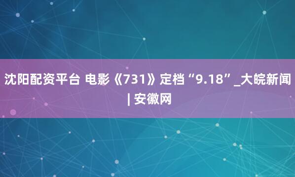 沈阳配资平台 电影《731》定档“9.18”_大皖新闻 | 安徽网
