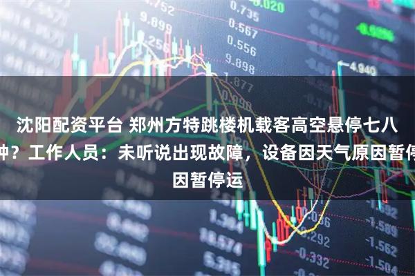 沈阳配资平台 郑州方特跳楼机载客高空悬停七八分钟？工作人员：未听说出现故障，设备因天气原因暂停运