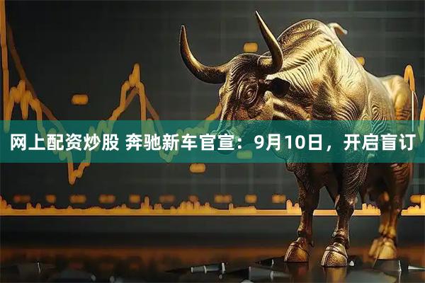 网上配资炒股 奔驰新车官宣：9月10日，开启盲订
